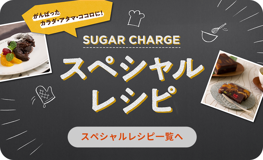 がんばったカラダ・アタマ・ココロに!SUGAR CHARGE スペシャルレシピ スペシャルレシピ一覧ヘ